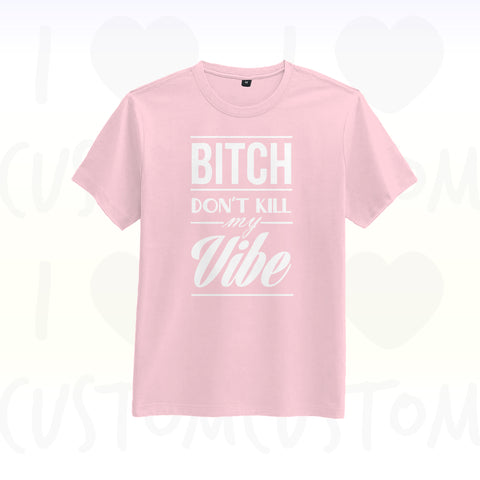 T-shirt ilovecustom  BITCH DONT KILL MY VIBE high